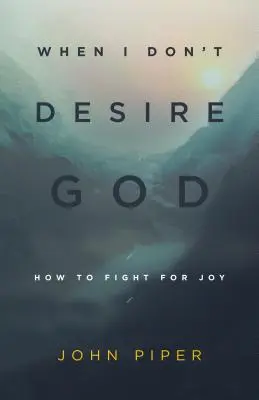 Wenn ich mich nicht nach Gott sehne (Neuauflage): Wie man für die Freude kämpft - When I Don't Desire God (Redesign): How to Fight for Joy