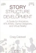 Struktur und Entwicklung von Geschichten: Ein Leitfaden für Animatoren, Vfx-Künstler, Spieldesigner und Virtual Reality - Story Structure and Development: A Guide for Animators, Vfx Artists, Game Designers, and Virtual Reality