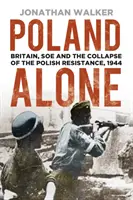Polen allein: Großbritannien, das SOE und der Zusammenbruch des polnischen Widerstands, 1944 - Poland Alone: Britain, SOE and the Collapse of the Polish Resistance, 1944