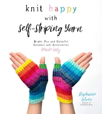 Knit Happy with Self-Striping Yarn: Helle, lustige und bunte Pullover und Accessoires leicht gemacht - Knit Happy with Self-Striping Yarn: Bright, Fun and Colorful Sweaters and Accessories Made Easy