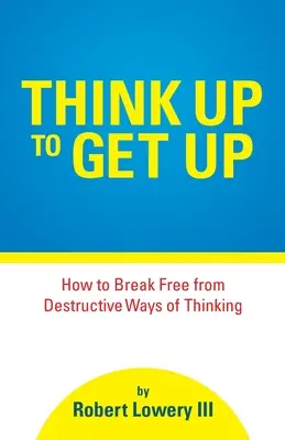 Think Up to Get Up: Wie man sich von zerstörerischen Denkweisen befreit - Think Up to Get Up: How to Break Free from Destructive Ways of Thinking