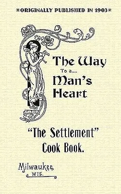 Siedlungs-Kochbuch: Der Weg zum Herzen eines Mannes - Settlement Cook Book: The Way to a Man's Heart