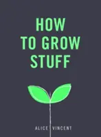 Wie man etwas anbaut: Einfache, stressfreie Gartenarbeit für Anfänger - How to Grow Stuff: Easy, No-Stress Gardening for Beginners
