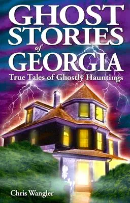 Geistergeschichten aus Georgia: Wahre Geschichten über Geistererscheinungen - Ghost Stories of Georgia: True Tales of Ghostly Hauntings