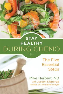 Gesund bleiben während der Chemo: Die fünf wichtigsten Schritte (für Leser von Leben nach Krebs oder Was man während einer Krebsbehandlung essen sollte) - Stay Healthy During Chemo: The Five Essential Steps (for Readers of Life Over Cancer or What to Eat During Cancer Treatment)