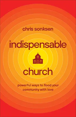 Unverzichtbare Kirche: Kraftvolle Wege, um Ihre Gemeinde mit Liebe zu überfluten - Indispensable Church: Powerful Ways to Flood Your Community with Love