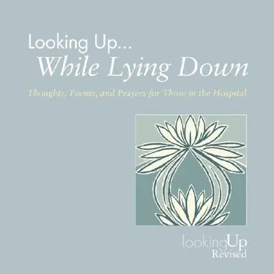 Nach oben schauen... Im Liegen: Gedanken, Gedichte und Gebete für Menschen im Krankenhaus - Looking Up... While Lying Down: Thoughts, Poems, and Prayers for Those in the Hospital