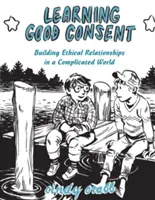 Gute Zustimmung lernen: Aufbau ethischer Beziehungen in einer komplizierten Welt - Learning Good Consent: Building Ethical Relationships in a Complicated World