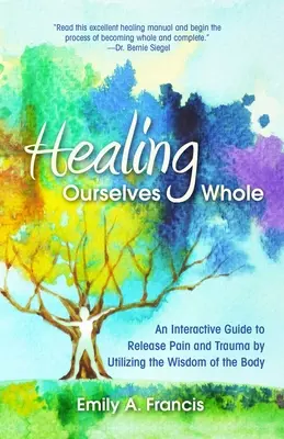 Uns selbst ganz heilen: Ein interaktiver Leitfaden zur Befreiung von Schmerz und Trauma durch die Nutzung der Weisheit des Körpers - Healing Ourselves Whole: An Interactive Guide to Release Pain and Trauma by Utilizing the Wisdom of the Body