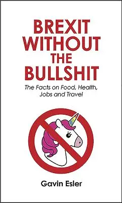 Brexit ohne den ganzen Quatsch: Die Fakten zu Lebensmitteln, Arbeitsplätzen, Schulen und dem NHS - Brexit Without the Bullshit: The Facts on Food, Jobs, Schools, and the Nhs