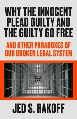 Warum die Unschuldigen sich schuldig bekennen und die Schuldigen frei herumlaufen: Und andere Paradoxien unseres kaputten Rechtssystems - Why the Innocent Plead Guilty and the Guilty Go Free: And Other Paradoxes of Our Broken Legal System