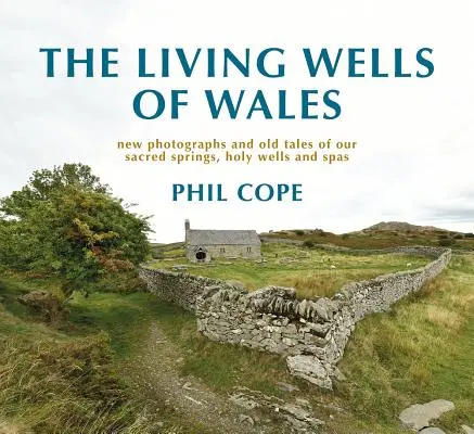 Die lebendigen Quellen von Wales: Neue Fotografien und alte Geschichten über unsere heiligen Quellen, heiligen Brunnen und Spas - The Living Wells of Wales: New Photographs and Old Tales of Our Sacred Springs, Holy Wells and Spas