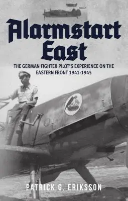 Alarmstart Ost: Die Erfahrungen eines deutschen Jagdfliegers an der Ostfront 1941-1945 - Alarmstart East: The German Fighter Pilot's Experience on the Eastern Front 1941-1945