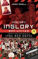 Inglory, Inglory Man United: Reisen und Leiden eines roten Teufels der 1980er Jahre - Inglory, Inglory Man United: Travels and Travails of a 1980s Red Devil