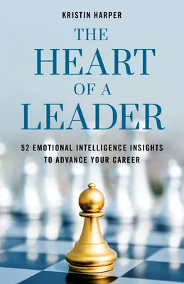 Das Herz einer Führungskraft: Zweiundfünfzig Einblicke in die emotionale Intelligenz, um Ihre Karriere voranzutreiben - The Heart of a Leader: Fifty-Two Emotional Intelligence Insights to Advance Your Career