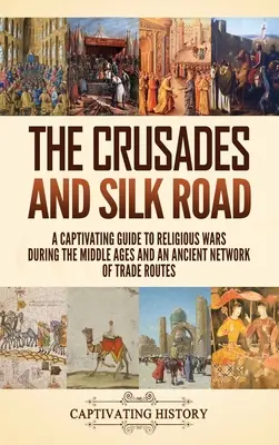 Die Kreuzzüge und die Seidenstraße: Ein fesselnder Leitfaden zu den Religionskriegen im Mittelalter und einem antiken Netzwerk von Handelswegen - The Crusades and Silk Road: A Captivating Guide to Religious Wars During the Middle Ages and an Ancient Network of Trade Routes