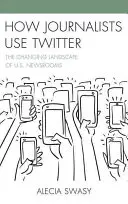 Wie Journalisten Twitter nutzen: Die sich verändernde Landschaft der US-Nachrichtenredaktionen - How Journalists Use Twitter: The Changing Landscape of U.S. Newsrooms