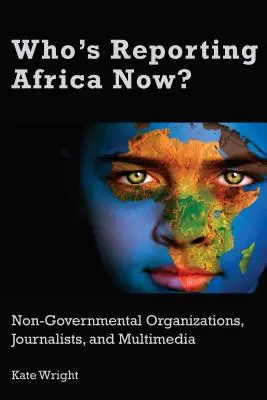 Wer berichtet jetzt über Afrika? Nicht-Regierungs-Organisationen, Journalisten und Multimedia - Who's Reporting Africa Now?: Non-Governmental Organizations, Journalists, and Multimedia