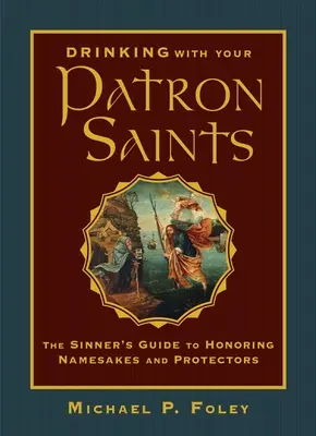 Trinken Sie mit Ihren Schutzheiligen: Der Leitfaden für Sünder zur Ehrung von Namensgebern und Beschützern - Drinking with Your Patron Saints: The Sinner's Guide to Honoring Namesakes and Protectors