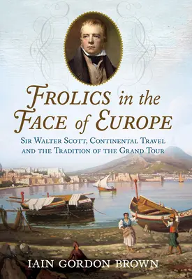 Vergnügungen im Angesicht Europas: Sir Walter Scott, Kontinentalreisen und die Tradition der Grand Tour - Frolics in the Face of Europe: Sir Walter Scott, Continental Travel and the Tradition of the Grand Tour