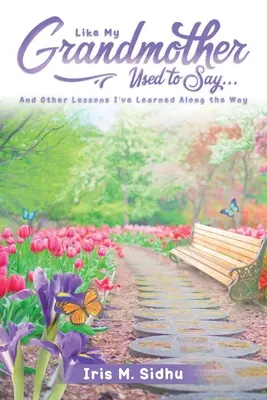 Wie meine Großmutter zu sagen pflegte... .: Und andere Lektionen, die ich auf meinem Weg gelernt habe - Like My Grandmother Used to Say. . .: And Other Lessons I've Learned Along the Way