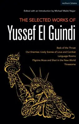 Die ausgewählten Werke von Yussef El Guindi: Back of the Throat / Unsere Feinde: Lebendige Szenen der Liebe und des Kampfes / Sprachräume / Pilger Musa und Sheri - The Selected Works of Yussef El Guindi: Back of the Throat / Our Enemies: Lively Scenes of Love and Combat / Language Rooms / Pilgrims Musa and Sheri