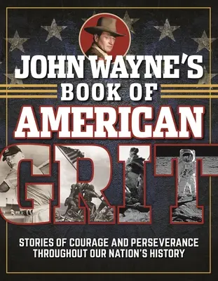 John Waynes Buch des amerikanischen Mutes: Geschichten von Mut und Beharrlichkeit in der Geschichte unserer Nation - John Wayne's Book of American Grit: Stories of Courage and Perseverance Throughout Our Nation's History