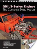 GM-Motoren der LS-Serie: Das komplette Swap-Handbuch - GM LS-Series Engines: The Complete Swap Manual