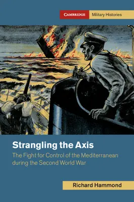 Die Achse im Würgegriff: Der Kampf um die Kontrolle über das Mittelmeer während des Zweiten Weltkriegs - Strangling the Axis: The Fight for Control of the Mediterranean During the Second World War