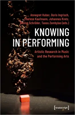 Wissen in der Aufführung: Künstlerische Forschung in der Musik und in den darstellenden Künsten - Knowing in Performing: Artistic Research in Music and the Performing Arts