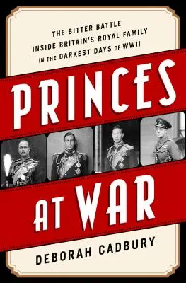 Prinzen im Krieg: Der erbitterte Kampf innerhalb der britischen Königsfamilie in den dunkelsten Tagen des Zweiten Weltkriegs - Princes at War: The Bitter Battle Inside Britain's Royal Family in the Darkest Days of WWII