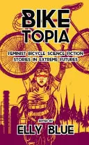 Biketopia: Feministische Fahrrad-Science-Fiction-Geschichten in extremen Zukünften - Biketopia: Feminist Bicycle Science Fiction Stories in Extreme Futures