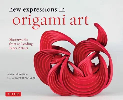 Neue Ausdrucksformen in der Origami-Kunst: Meisterwerke von 25 führenden Papierkünstlern - New Expressions in Origami Art: Masterworks from 25 Leading Paper Artists