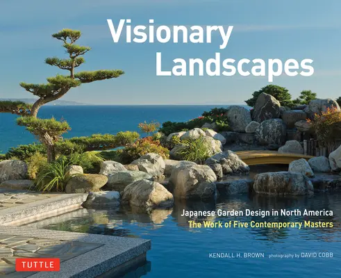 Visionäre Landschaften: Japanisches Gartendesign in Nordamerika, das Werk von fünf zeitgenössischen Meistern - Visionary Landscapes: Japanese Garden Design in North America, the Work of Five Contemporary Masters