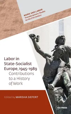 Arbeit im staatssozialistischen Europa, 1945-1989: Beiträge zu einer globalen Geschichte der Arbeit - Labor in State Socialist Europe, 1945-1989: Contributions to a Global History of Work