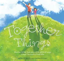 Gemeinsame Dinge: Wenn ihr Vater traurig ist, findet ein kleines Mädchen Wege, um die Bande der Liebe am Leben zu erhalten - Together Things: When Her Father Feels Sad, a Little Girl Finds Ways to Keep the Bonds of Love Alive