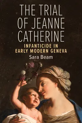 Der Prozess gegen Jeanne Catherine: Kindermord im frühneuzeitlichen Genf - The Trial of Jeanne Catherine: Infanticide in Early Modern Geneva