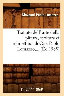 Trattato Dell' Arte Della Pittura, Scoltura Et Architettura, Di Gio (gest.1585) - Trattato Dell' Arte Della Pittura, Scoltura Et Architettura, Di Gio (d.1585)