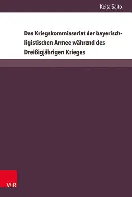 Das Kriegskommissariat Der Bayerisch-Ligistischen Armee Wahrend Des Dreißigjahrigen Krieges - Das Kriegskommissariat Der Bayerisch-Ligistischen Armee Wahrend Des Dreissigjahrigen Krieges