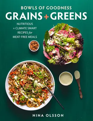 Schalen der Güte: Körner + Grünzeug: Nährstoffreiche und klimafreundliche Rezepte für fleischlose Mahlzeiten - Bowls of Goodness: Grains + Greens: Nutritious + Climate Smart Recipes for Meat-Free Meals