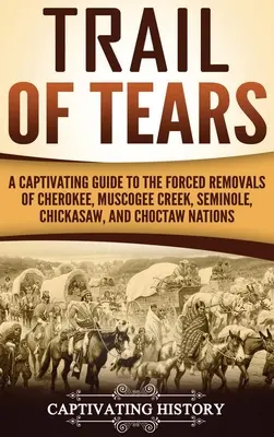 Pfad der Tränen: Ein fesselnder Führer zu den Zwangsumsiedlungen der Cherokee, Muscogee Creek, Seminolen, Chickasaw und Choctaw Nationen - Trail of Tears: A Captivating Guide to the Forced Removals of Cherokee, Muscogee Creek, Seminole, Chickasaw, and Choctaw nations