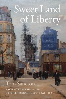 Süßes Land der Freiheit: Amerika im Bewusstsein der französischen Linken, 1848-1871 - Sweet Land of Liberty: America in the Mind of the French Left, 1848-1871