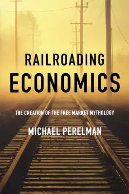 Railroading Economics: Die Erschaffung der Mythologie des freien Marktes - Railroading Economics: The Creation of the Free Market Mythology