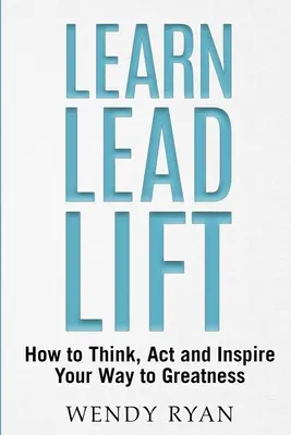 Lernen Sie Lead Lift: Wie Sie denken, handeln und sich inspirieren lassen, um großartig zu werden - Learn Lead Lift: How to Think, Act and Inspire Your Way to Greatness