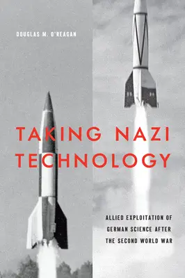 Die Übernahme der Nazi-Technologie: Die alliierte Ausbeutung der deutschen Wissenschaft nach dem Zweiten Weltkrieg - Taking Nazi Technology: Allied Exploitation of German Science After the Second World War