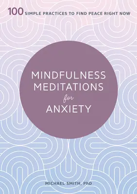 Achtsamkeitsmeditationen bei Ängsten: 100 einfache Übungen, um jetzt Frieden zu finden - Mindfulness Meditations for Anxiety: 100 Simple Practices to Find Peace Right Now