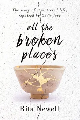 All die zerbrochenen Stellen: Die Geschichte eines zerbrochenen Lebens, das durch Gottes Liebe repariert wurde - All The Broken Places: The Story of a Shattered Life, Repaired By God's Love