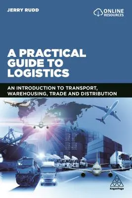 Ein praktischer Leitfaden für die Logistik: Eine Einführung in Transport, Lagerhaltung, Handel und Vertrieb - A Practical Guide to Logistics: An Introduction to Transport, Warehousing, Trade and Distribution