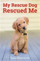 Mein Rettungshund hat mich gerettet - Erstaunliche wahre Geschichten von adoptierten Hundehelden - My Rescue Dog Rescued Me - Amazing True Stories of Adopted Canine Heroes