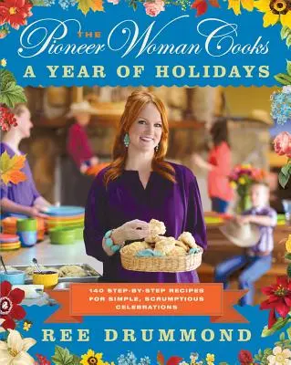 Die Pionierfrau kocht - Ein Jahr voller Feiertage: 140 Schritt-für-Schritt-Rezepte für einfache, leckere Feste - The Pioneer Woman Cooks--A Year of Holidays: 140 Step-By-Step Recipes for Simple, Scrumptious Celebrations